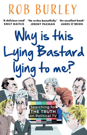 Why Is This Lying Bastard Lying to Me?: Searching for the Truth on Political TV by Rob Burley 9780008542511 [USED COPY]