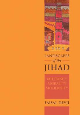 Landscapes of the Jihad: Militancy, Morality, Modernity by Faisal Devji