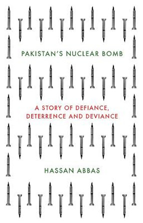 Pakistan's Nuclear Bomb: A Story of Defiance, Deterrence, and Deviance by Hassan Abbas