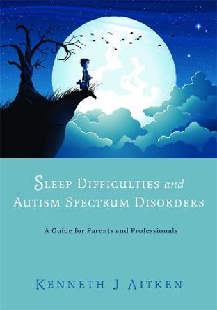 Sleep Difficulties and Autism Spectrum Disorders: A Guide for Parents and Professionals by Kenneth J. Aitken