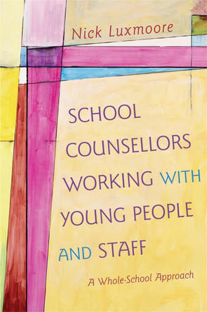 School Counsellors Working with Young People and Staff: A Whole-School Approach by Nick Luxmoore