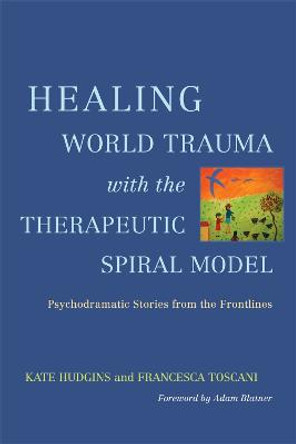 Healing World Trauma with the Therapeutic Spiral Model: Psychodramatic Stories from the Frontlines by Kate Hudgins