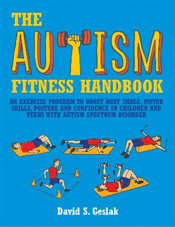 The Autism Fitness Handbook: An Exercise Program to Boost Body Image, Motor Skills, Posture and Confidence in Children and Teens with Autism Spectrum Disorder by David S. Geslak