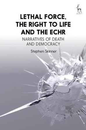 Lethal Force, the Right to Life and the ECHR by Stephen Skinner