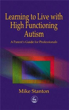 Learning to Live with High Functioning Autism: A Parent's Guide for Professionals by Mike Stanton