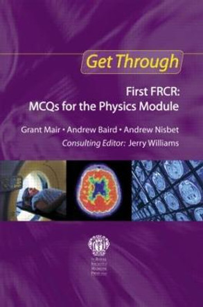 Get Through First FRCR: MCQs for the Physics Module by Grant Mair