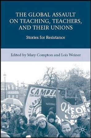 The Global Assault on Teaching, Teachers, and their Unions: Stories for Resistance by Lois Weiner 9780230606302 [USED COPY]