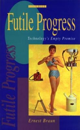 Futile Progress: Technology's empty promise by Ernest Braun