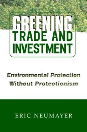 Greening Trade and Investment: Environmental Protection Without Protectionism by Eric Neumayer