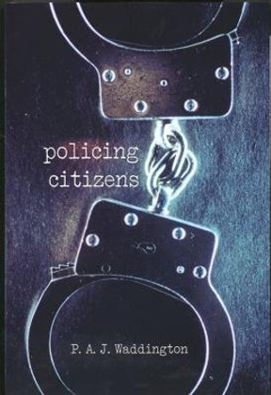 Policing Citizens: Police, Power and the State by P. A. J. Waddington