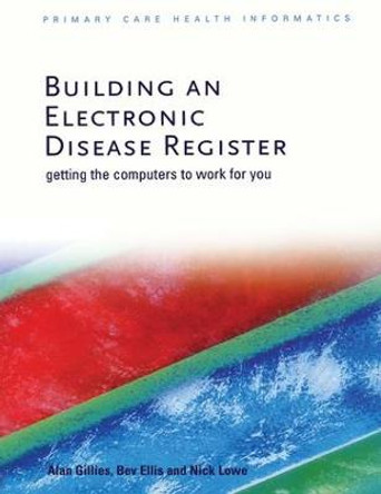 Building an Electronic Disease Register: Getting the Computer to Work for You by Alan Gillies