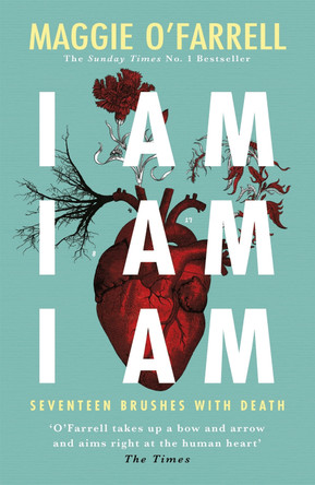 I Am, I Am, I Am: Seventeen Brushes With Death: The Breathtaking Number One Bestseller by Maggie O'Farrell