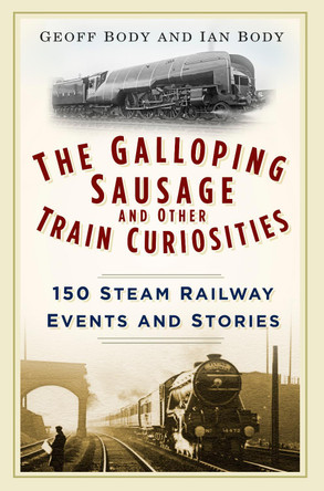 The Galloping Sausage and Other Train Curiosities: 150 Steam Railway Events and Stories by Geoff Body 9780750965934 [USED COPY]