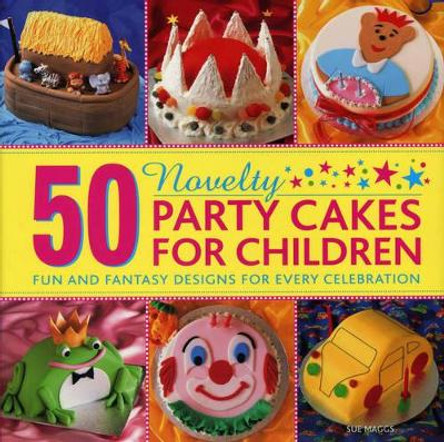 50 Novelty Party Cakes for Children: Fun and Fantasy Designs for Every Celebration by Sue Maggs 9780754827603 [USED COPY]