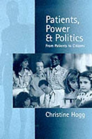 Patients, Power and Politics: From Patients to Citizens by Christine Hogg 9780761958789 [USED COPY]