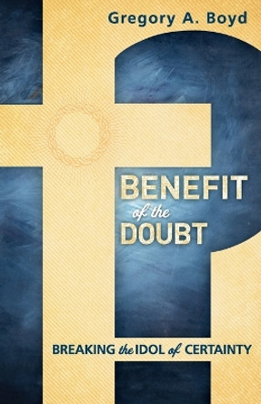 Benefit of the Doubt: Breaking the Idol of Certainty by Gregory A. Boyd 9780801014925 [USED COPY]