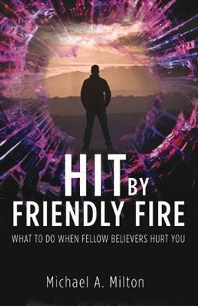 Hit by Friendly Fire: What to Do When Fellow Believers Hurt You by Michael Milton 9780852347768 [USED COPY]