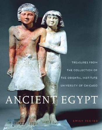 Ancient Egypt: Treasures from the Collection of the Oriental Institute by Emily Teeter