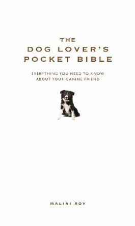 The Dog Lover's Pocket Bible: Everything you need to know about your canine friend by Malini Roy