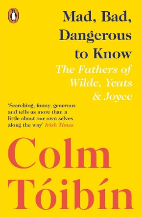 Mad, Bad, Dangerous to Know: The Fathers of Wilde, Yeats and Joyce by Colm Toibin 9780241354421 [USED COPY]