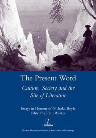 The Present Word. Culture, Society and the Site of Literature: Essays in Honour of Nicholas Boyle by John Walker