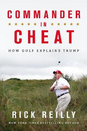 Commander in Cheat: How Golf Explains Trump: The brilliant New York Times bestseller by Rick Reilly