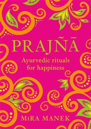 Prajna: Ayurvedic Rituals For Happiness by Mira Manek