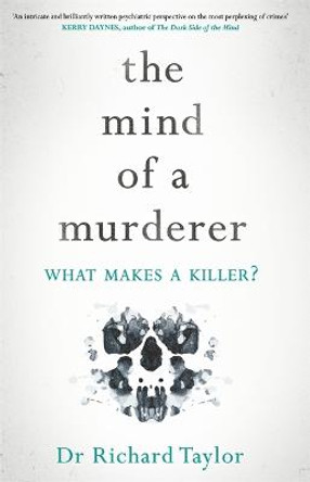 The Mind of a Murderer: A glimpse into the darkest corners of the human psyche, from a leading forensic psychiatrist by Richard Taylor