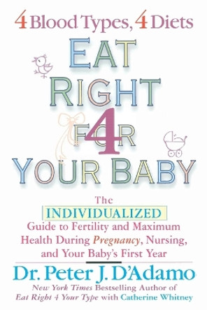 Eat Right for Your Baby: The Individualised Guide to Fertility and Maximum Health During Pregnancy Nursing and Your Babys First Year. by Dr. Peter J. D'Adamo 9780425196144 [USED COPY]