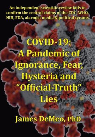 Covid-19: A Pandemic of Ignorance, Fear, Hysteria and Official Truth Lies by James DeMeo 9780997405750