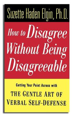 How to Disagree Without Being Disagreeable: Getting Your Point Across with the Gentle Art of Verbal Self-Defense Suzette Haden Elgin 9780471157014