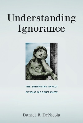 Understanding Ignorance: The Surprising Impact of What We Don't Know by Daniel R. DeNicola 9780262536035
