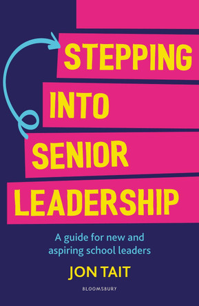 Stepping into Senior Leadership: A guide for new and aspiring school leaders by Jon Tait