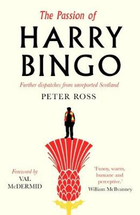 The Passion of Harry Bingo: Further Dispatches from Unreported Scotland by Peter Ross