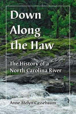 Down Along the Haw: The History of a North Carolina River by Anne Melyn Cassebaum 9780786459483