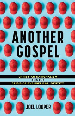 Another Gospel: Christian Nationalism and the Crisis of Evangelical Identity by Joel Looper 9780802884275