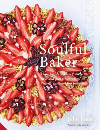 Soulful Baker: From highly creative fruit tarts and pies to chocolate, desserts and weekend brunch by Julie Jones