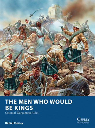 The Men Who Would Be Kings: Colonial Wargaming Rules by Daniel Mersey