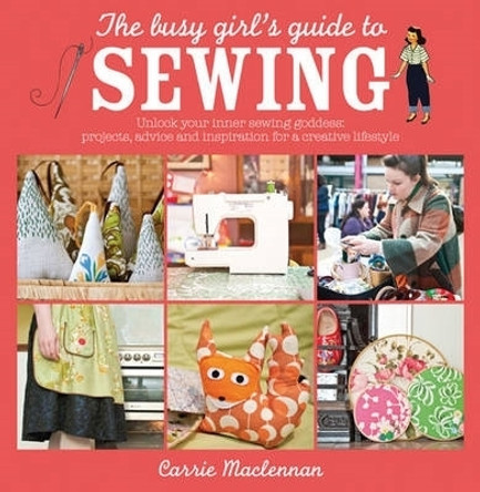 The Busy Girl's Guide to Sewing: Unlock Your Inner Sewing Goddess: Projects, Advice and Inspiration for a Creative Lifestyle by Carrie Maclennan 9780715338681 [USED COPY]