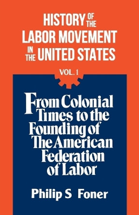 History of the Labour Movement in the United States: v. 1 by Philip Sheldon Foner 9780717803767 [USED COPY]