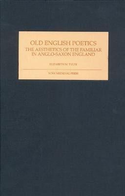 Old English Poetics - The Aesthetics of the Familiar in Anglo-Saxon England by Elizabeth M. Tyler