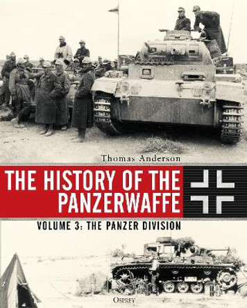 The History of the Panzerwaffe: Volume 3: The Panzer Division by Thomas Anderson