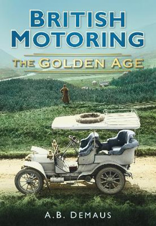 British Motoring: The Golden Age by A B Demaus 9780752451336 [USED COPY]