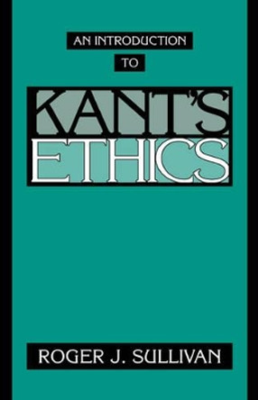 An Introduction to Kant's Ethics by Roger J. Sullivan 9780521467698 [USED COPY]