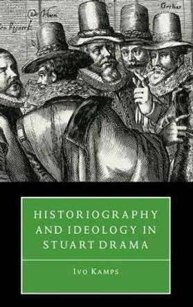 Historiography and Ideology in Stuart Drama by Ivo Kamps 9780521561556 [USED COPY]