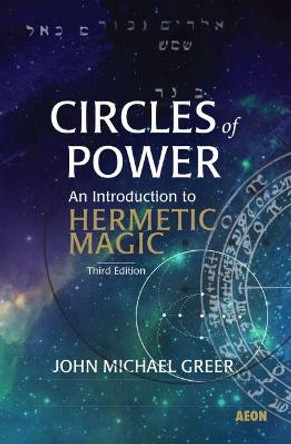 Circles of Power: An Introduction to Hermetic Magic: Third Edition by John Michael Greer