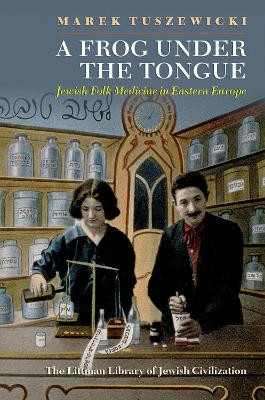 A Frog Under the Tongue: Jewish Folk Medicine in Eastern Europe by Marek Tuszewicki