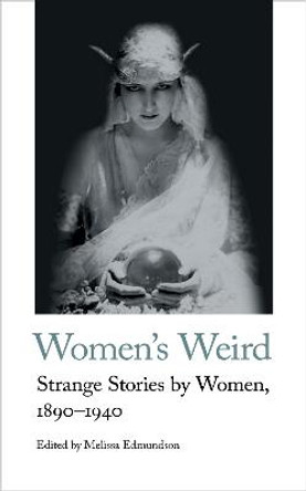 Women's Weird: Strange Stories by Women, 1890-1940 by Melissa Edmundson