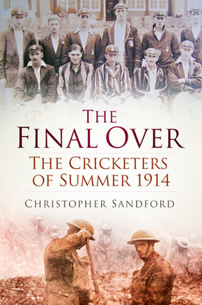 The Final Over: The Cricketers of Summer 1914 by Christopher Sandford 9780750962988 [USED COPY]