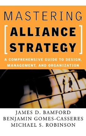 Mastering Alliance Strategy: A Comprehensive Guide to Design, Management, and Organization by James D. Bamford 9780787964627 [USED COPY]